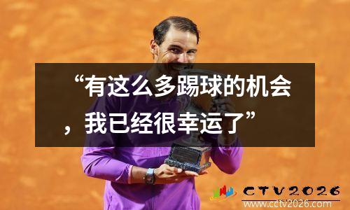 “有这么多踢球的机会，我已经很幸运了”