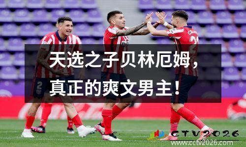 天选之子贝林厄姆，真正的爽文男主！