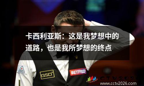 卡西利亚斯：这是我梦想中的道路，也是我所梦想的终点