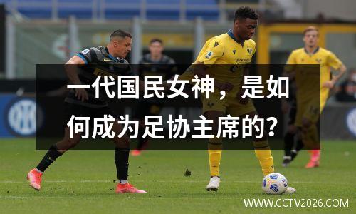 一代国民女神，是如何成为足协主席的？