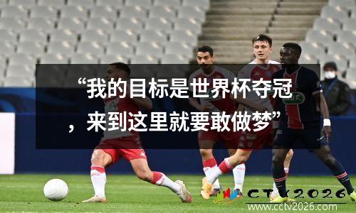 “我的目标是世界杯夺冠，来到这里就要敢做梦”
