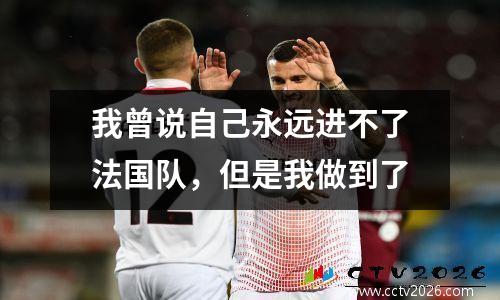 我曾说自己永远进不了法国队，但是我做到了