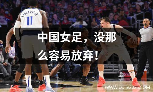 中国女足，没那么容易放弃！
