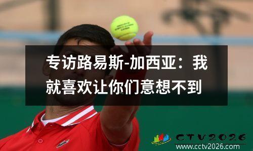 专访路易斯-加西亚：我就喜欢让你们意想不到