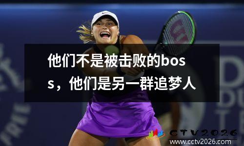 他们不是被击败的boss，他们是另一群追梦人