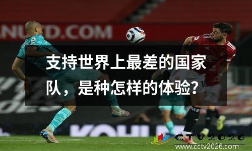 支持世界上最差的国家队，是种怎样的体验？