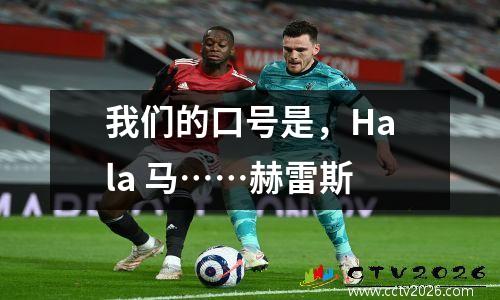 我们的口号是，Hala 马……赫雷斯