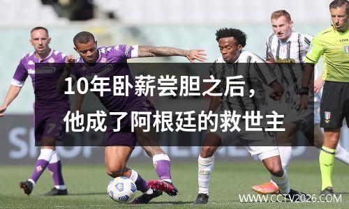 10年卧薪尝胆之后，他成了阿根廷的救世主