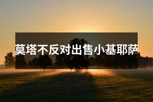 莫塔不反对出售小基耶萨