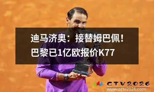 迪马济奥：接替姆巴佩！巴黎已1亿欧报价K77