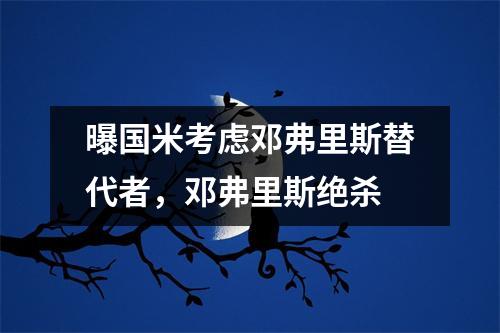 曝国米考虑邓弗里斯替代者，邓弗里斯绝杀