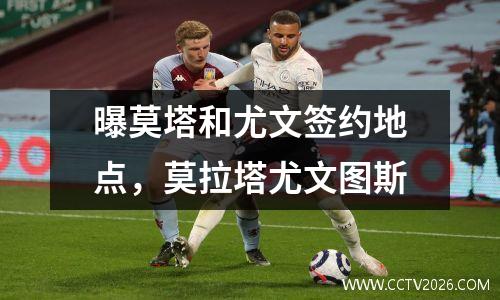 曝莫塔和尤文签约地点，莫拉塔尤文图斯