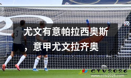 尤文有意帕拉西奥斯，意甲尤文拉齐奥