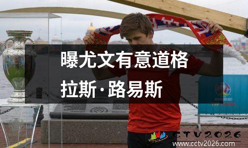 曝尤文有意道格拉斯·路易斯