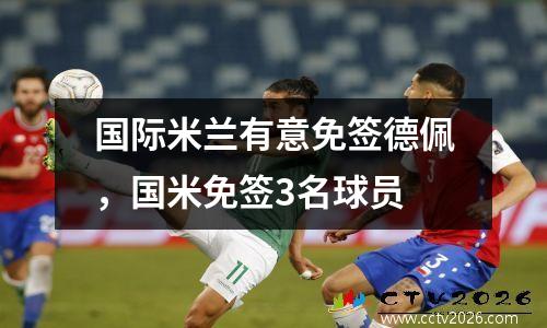 国际米兰有意免签德佩，国米免签3名球员