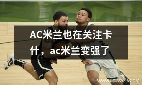 AC米兰也在关注卡什，ac米兰变强了