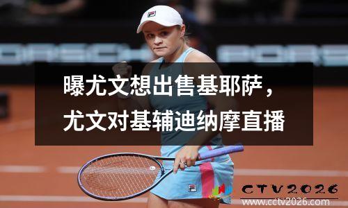 曝尤文想出售基耶萨，尤文对基辅迪纳摩直播