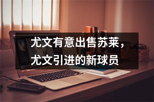 尤文有意出售苏莱，尤文引进的新球员