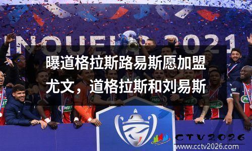 曝道格拉斯路易斯愿加盟尤文，道格拉斯和刘易斯