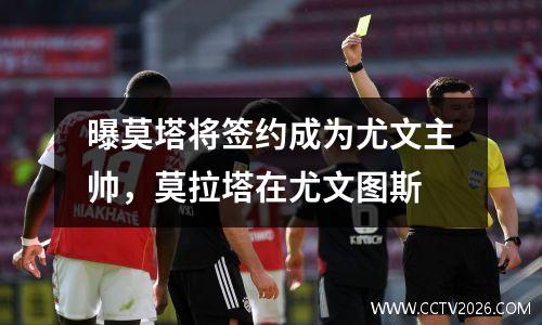 曝莫塔将签约成为尤文主帅，莫拉塔在尤文图斯