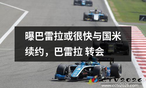 曝巴雷拉或很快与国米续约，巴雷拉 转会