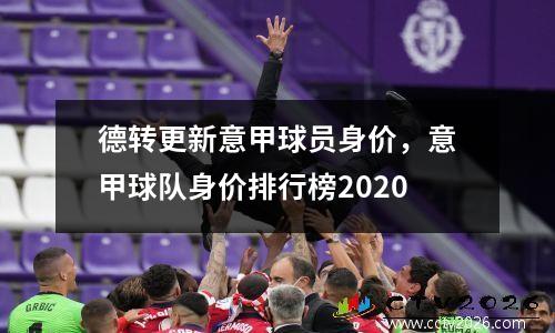 德转更新意甲球员身价，意甲球队身价排行榜2020
