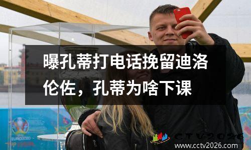 曝孔蒂打电话挽留迪洛伦佐，孔蒂为啥下课