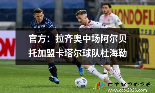 官方：拉齐奥中场阿尔贝托加盟卡塔尔球队杜海勒