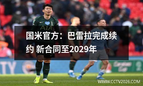 国米官方：巴雷拉完成续约 新合同至2029年