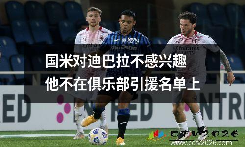 国米对迪巴拉不感兴趣 他不在俱乐部引援名单上