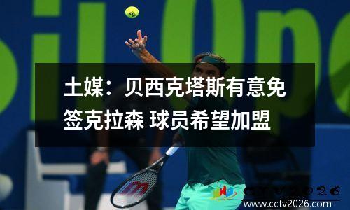 土媒：贝西克塔斯有意免签克拉森 球员希望加盟