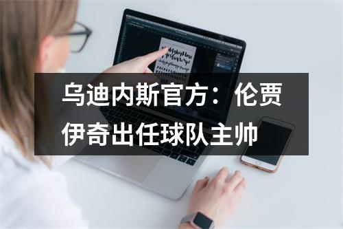 乌迪内斯官方：伦贾伊奇出任球队主帅