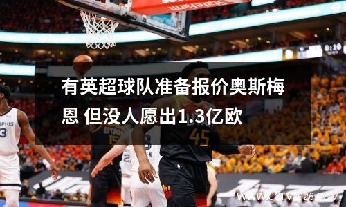 有英超球队准备报价奥斯梅恩 但没人愿出1.3亿欧