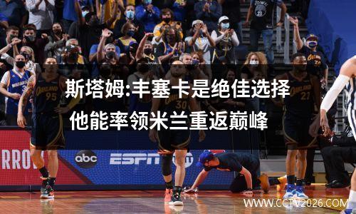 斯塔姆:丰塞卡是绝佳选择 他能率领米兰重返巅峰