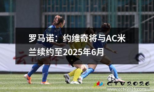 罗马诺：约维奇将与AC米兰续约至2025年6月