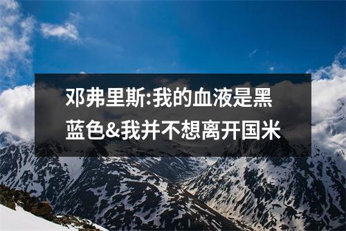 邓弗里斯:我的血液是黑蓝色&我并不想离开国米