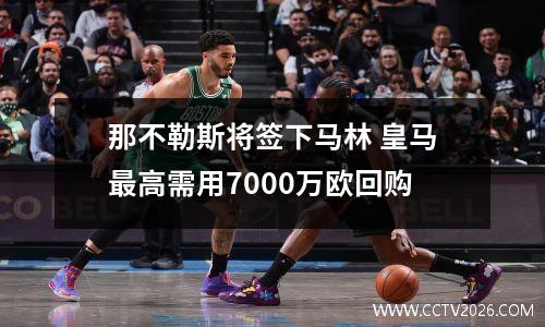 那不勒斯将签下马林 皇马最高需用7000万欧回购