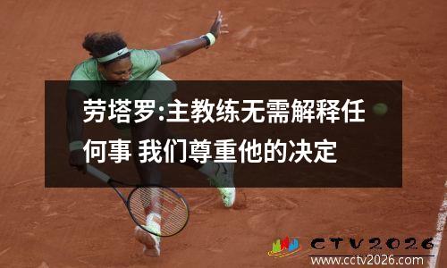 劳塔罗:主教练无需解释任何事 我们尊重他的决定