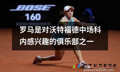 罗马是对沃特福德中场科内感兴趣的俱乐部之一