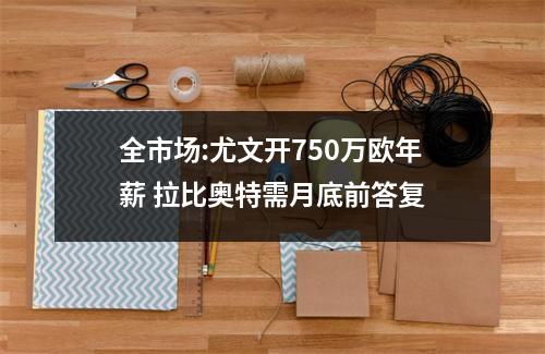 全市场:尤文开750万欧年薪 拉比奥特需月底前答复
