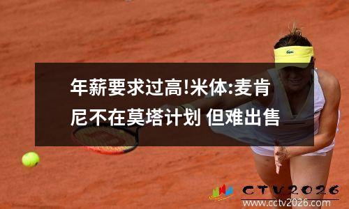 年薪要求过高!米体:麦肯尼不在莫塔计划 但难出售
