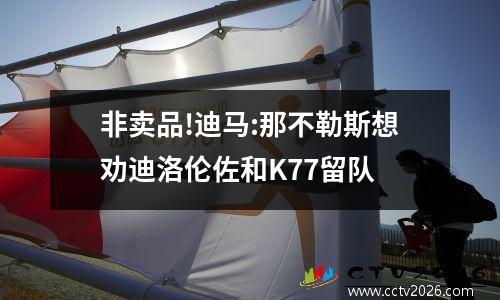 非卖品!迪马:那不勒斯想劝迪洛伦佐和K77留队