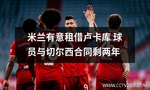 米兰有意租借卢卡库 球员与切尔西合同剩两年