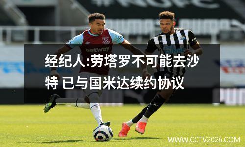 经纪人:劳塔罗不可能去沙特 已与国米达续约协议