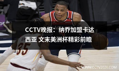 CCTV晚报：纳乔加盟卡达西亚 文末美洲杯精彩前瞻