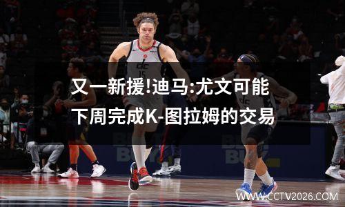 又一新援!迪马:尤文可能下周完成K-图拉姆的交易