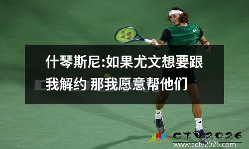 什琴斯尼:如果尤文想要跟我解约 那我愿意帮他们