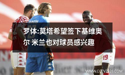 罗体:莫塔希望签下基维奥尔 米兰也对球员感兴趣