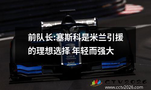 前队长:塞斯科是米兰引援的理想选择 年轻而强大