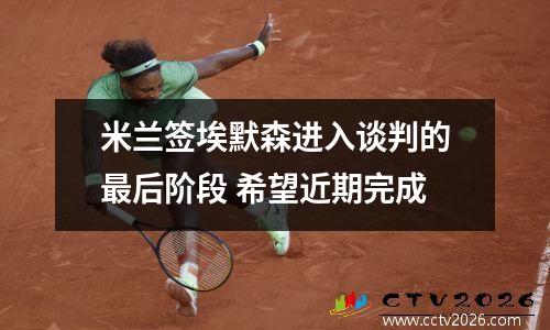 米兰签埃默森进入谈判的最后阶段 希望近期完成